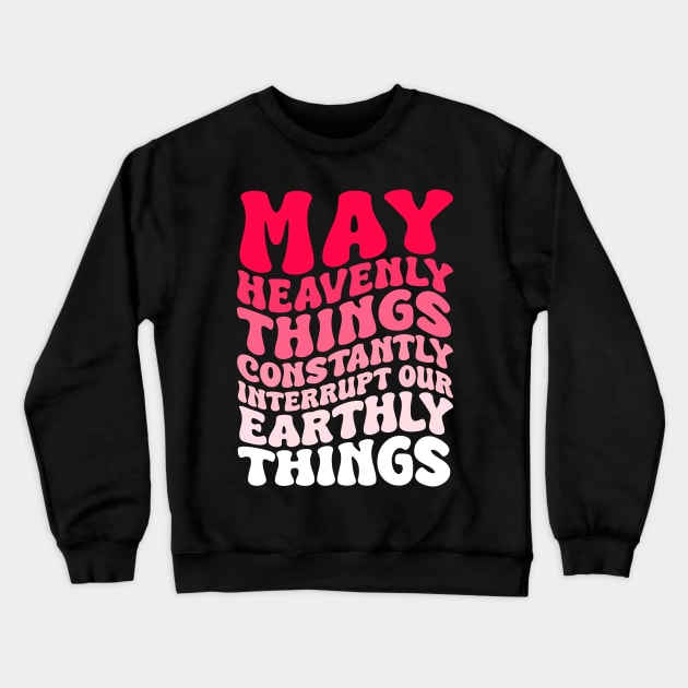 May Heavenly Things Constantly Interrupt Our Earthly Things Crewneck Sweatshirt by weirdboy